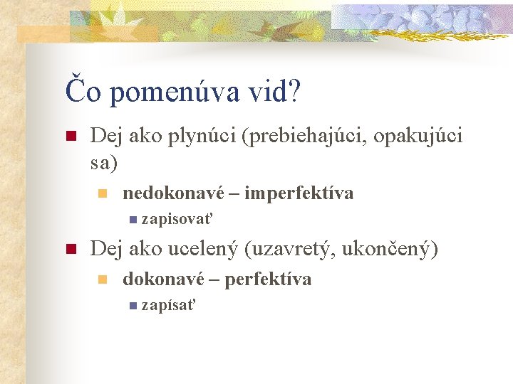 Čo pomenúva vid? n Dej ako plynúci (prebiehajúci, opakujúci sa) n nedokonavé – imperfektíva