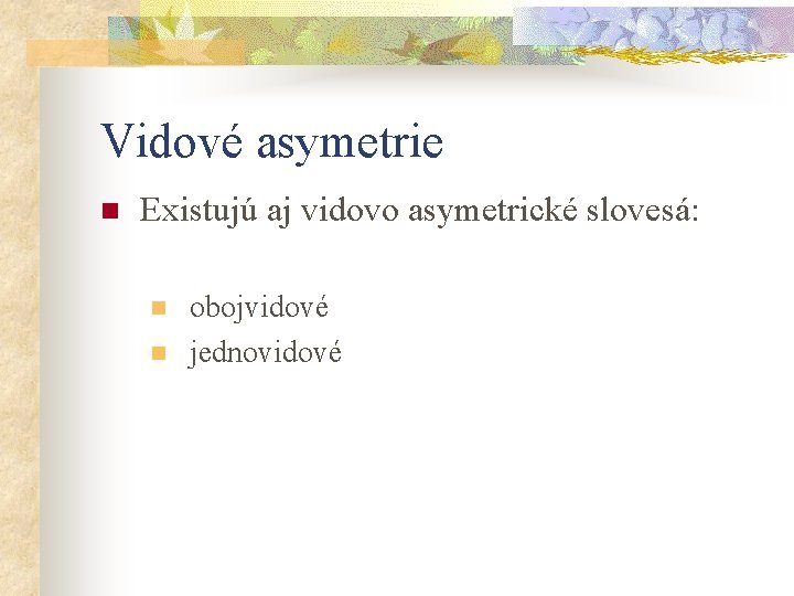 Vidové asymetrie n Existujú aj vidovo asymetrické slovesá: n n obojvidové jednovidové 