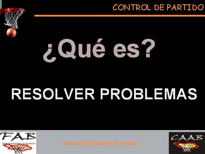 CONTROL DE PARTIDO STAGE MITAD TEMPORADA ¿Qué es? RESOLVER PROBLEMAS CONCLUSIONES GRUPO DE TRABAJO