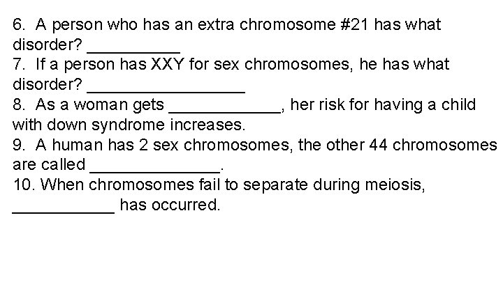 6. A person who has an extra chromosome #21 has what disorder? _____ 7. 6. A person who has an extra chromosome #21 has what disorder? _____ 7.