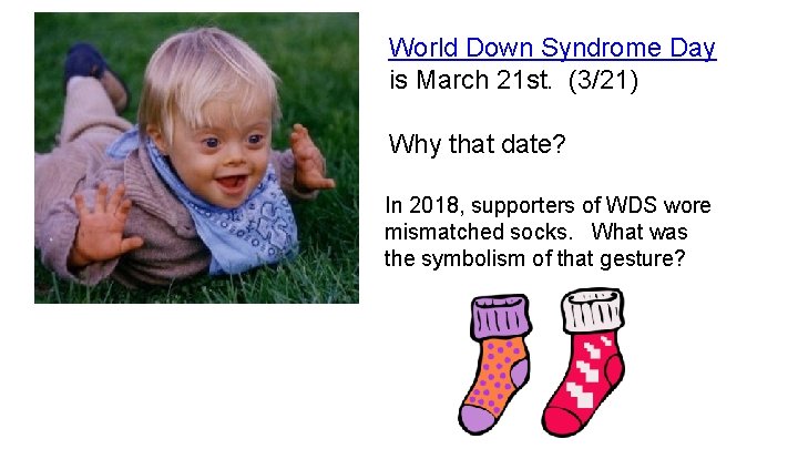 World Down Syndrome Day is March 21 st. (3/21) Why that date? In 2018, World Down Syndrome Day is March 21 st. (3/21) Why that date? In 2018,