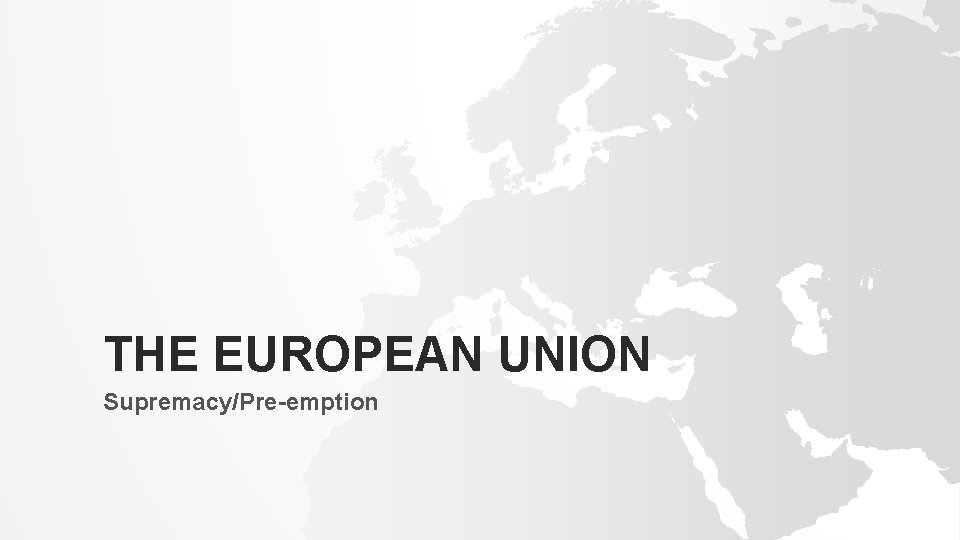 THE EUROPEAN UNION Supremacy/Pre-emption 