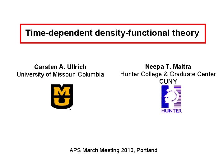 Time-dependent density-functional theory Carsten A. Ullrich University of Missouri-Columbia Neepa T. Maitra Hunter College