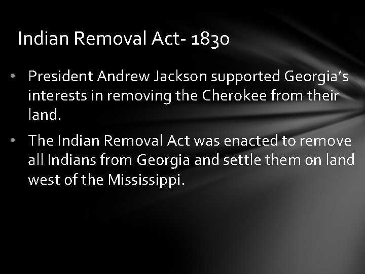 Indian Removal Act- 1830 • President Andrew Jackson supported Georgia’s interests in removing the