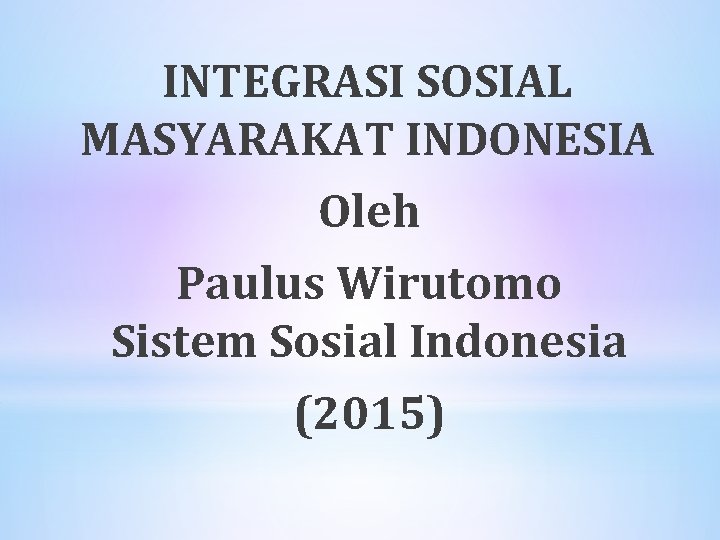 INTEGRASI SOSIAL MASYARAKAT INDONESIA Oleh Paulus Wirutomo Sistem Sosial Indonesia (2015) INTEGRASI SOSIAL MASYARAKAT INDONESIA Oleh Paulus Wirutomo Sistem Sosial Indonesia (2015)