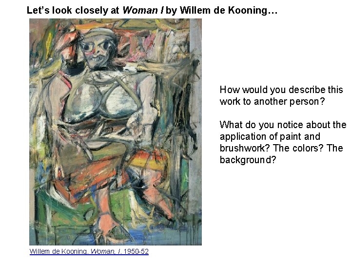 Let’s look closely at Woman I by Willem de Kooning… How would you describe