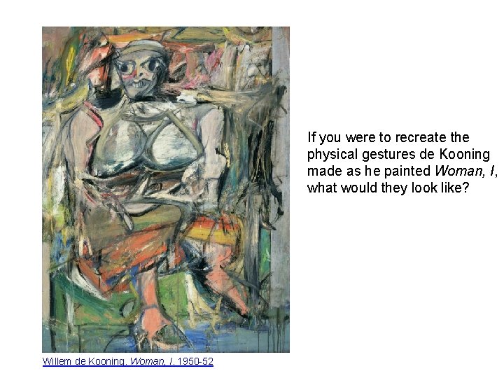 If you were to recreate the physical gestures de Kooning made as he painted