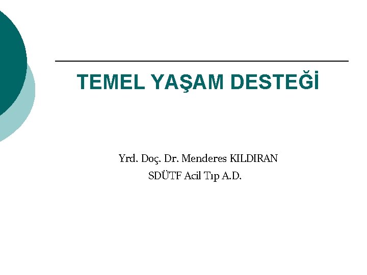 TEMEL YAŞAM DESTEĞİ Yrd. Doç. Dr. Menderes KILDIRAN SDÜTF Acil Tıp A. D. 