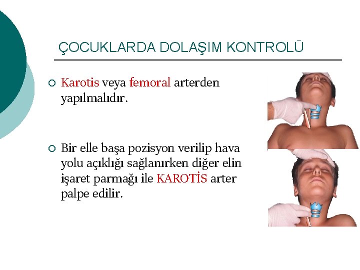 ÇOCUKLARDA DOLAŞIM KONTROLÜ ¡ ¡ Karotis veya femoral arterden yapılmalıdır. Bir elle başa pozisyon