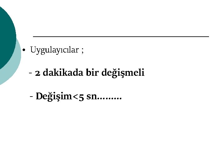  • Uygulayıcılar ; - 2 dakikada bir değişmeli - Değişim<5 sn……… 