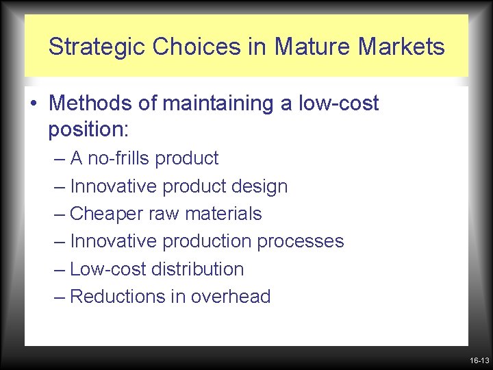 Strategic Choices in Mature Markets • Methods of maintaining a low-cost position: – A