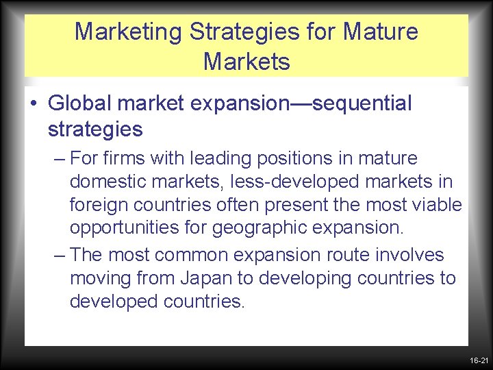 Marketing Strategies for Mature Markets • Global market expansion—sequential strategies – For firms with