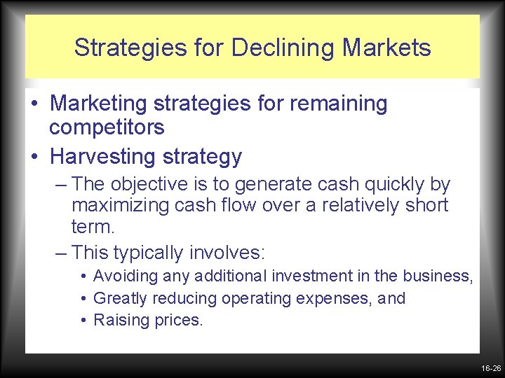 Strategies for Declining Markets • Marketing strategies for remaining competitors • Harvesting strategy –