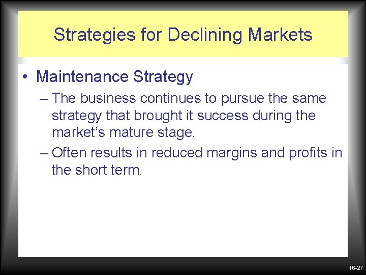 Strategies for Declining Markets • Maintenance Strategy – The business continues to pursue the