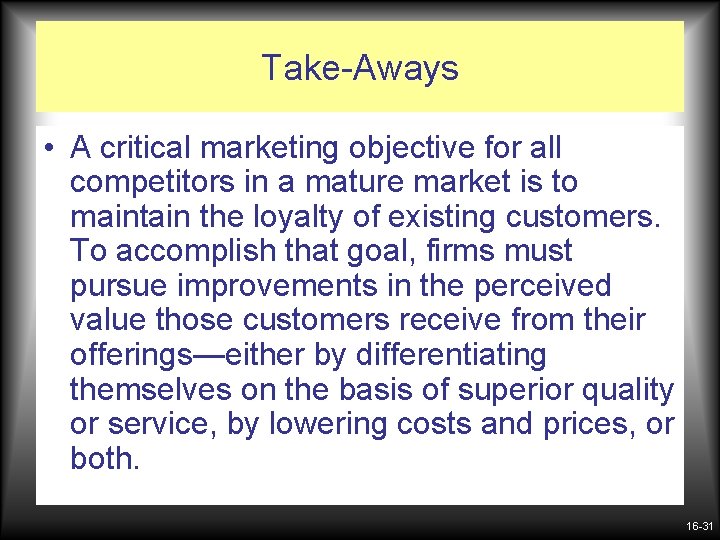 Take-Aways • A critical marketing objective for all competitors in a mature market is