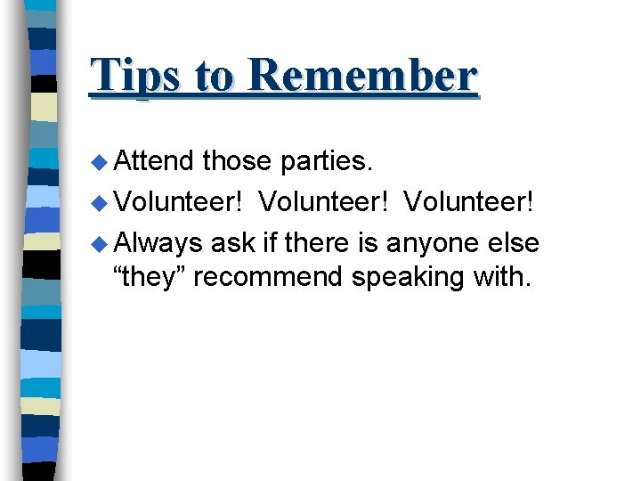 Tips to Remember u Attend those parties. u Volunteer! u Always ask if there