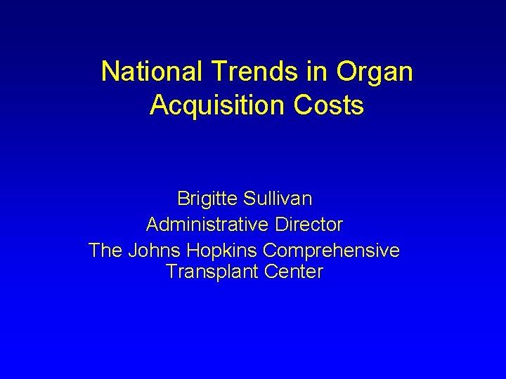 National Trends in Organ Acquisition Costs Brigitte Sullivan Administrative Director The Johns Hopkins Comprehensive