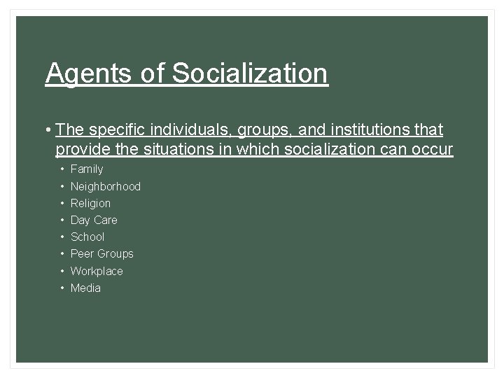 Agents of Socialization • The specific individuals, groups, and institutions that provide the situations