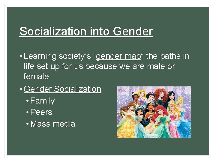Socialization into Gender • Learning society’s “gender map” the paths in life set up