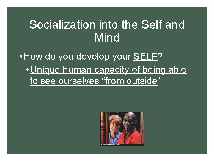 Socialization into the Self and Mind • How do you develop your SELF? •