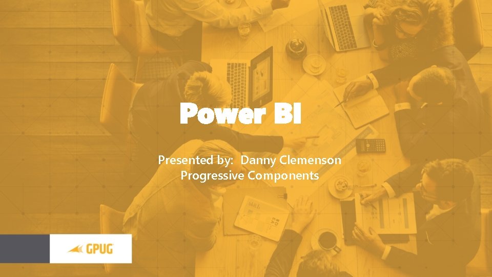 Power BI Presented by: Danny Clemenson Progressive Components 