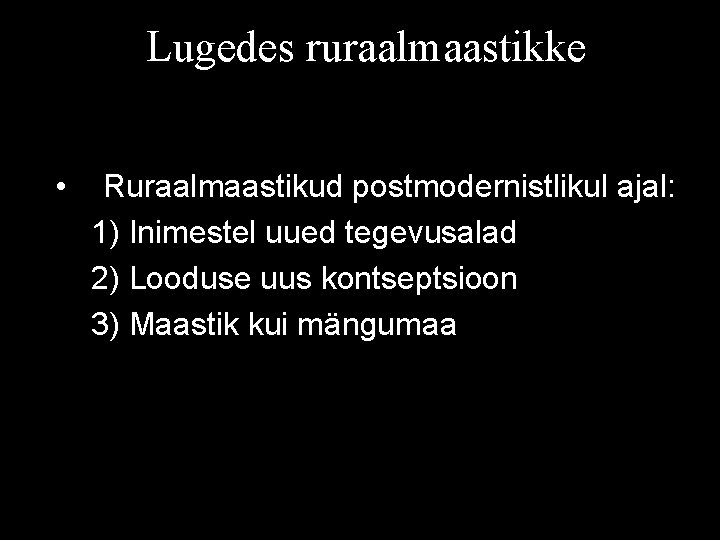 Lugedes ruraalmaastikke • Ruraalmaastikud postmodernistlikul ajal: 1) Inimestel uued tegevusalad 2) Looduse uus kontseptsioon