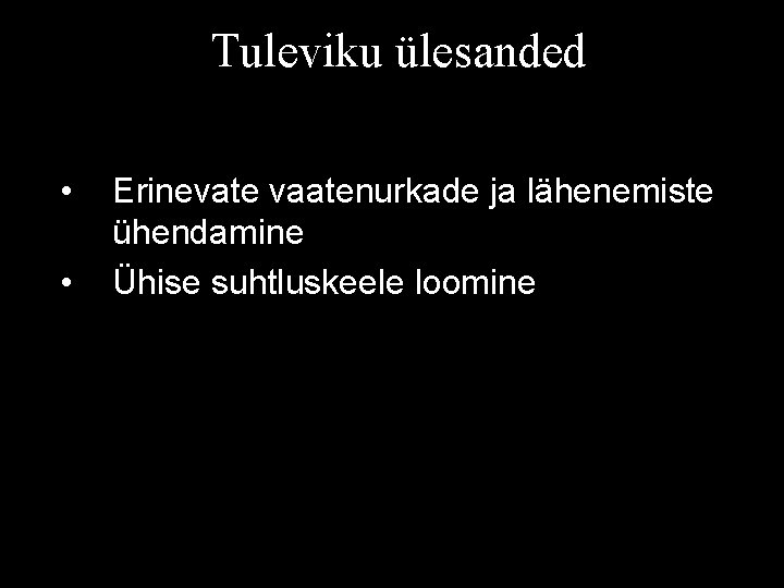Tuleviku ülesanded • • Erinevate vaatenurkade ja lähenemiste ühendamine Ühise suhtluskeele loomine 