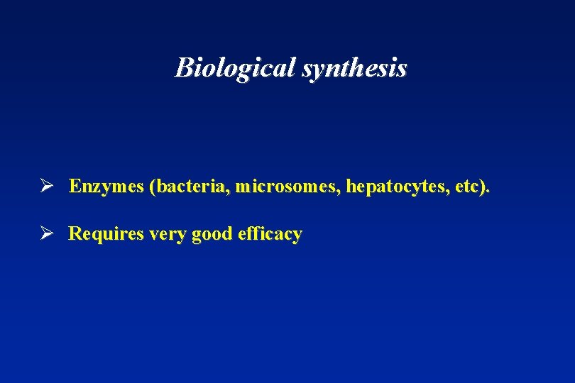 Biological synthesis Ø Enzymes (bacteria, microsomes, hepatocytes, etc). Ø Requires very good efficacy 