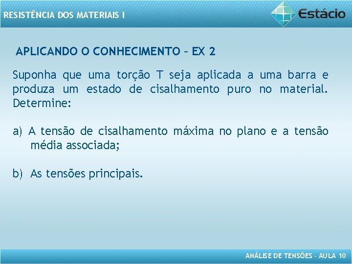 RESISTÊNCIA DOS MATERIAIS I APLICANDO O CONHECIMENTO – EX 2 Suponha que uma torção