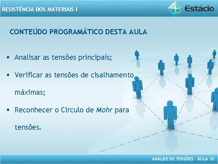 RESISTÊNCIA DOS MATERIAIS I CONTEÚDO PROGRAMÁTICO DESTA AULA § Analisar as tensões principais; §