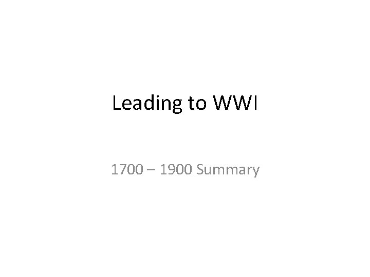 Leading to WWI 1700 – 1900 Summary 