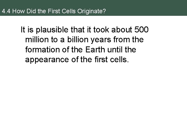 4. 4 How Did the First Cells Originate? It is plausible that it took