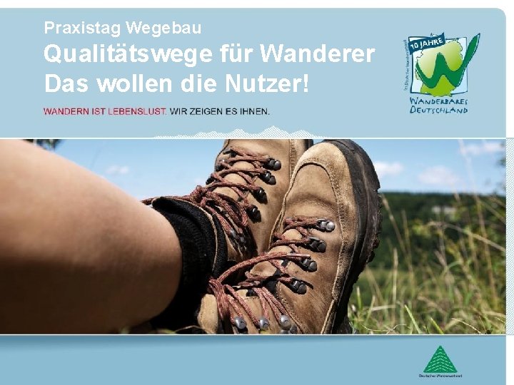 Praxistag Wegebau Qualitätswege für Wanderer Das wollen die Nutzer! 