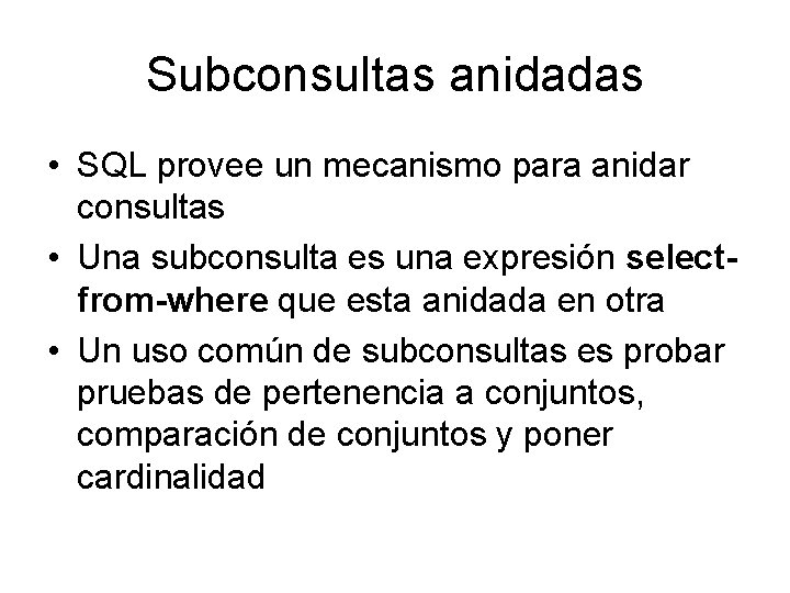 Subconsultas anidadas • SQL provee un mecanismo para anidar consultas • Una subconsulta es