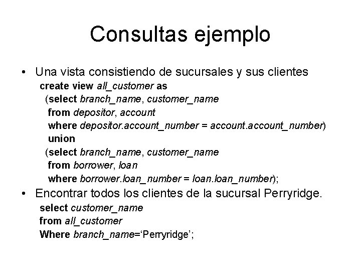 Consultas ejemplo • Una vista consistiendo de sucursales y sus clientes create view all_customer