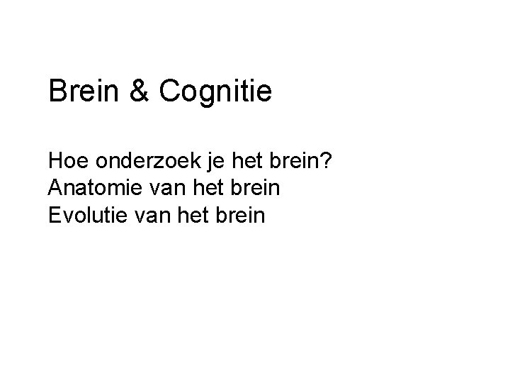 Brein & Cognitie Hoe onderzoek je het brein? Anatomie van het brein Evolutie van