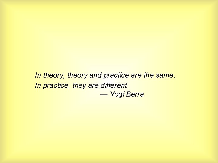 In theory, theory and practice are the same. In practice, they are different — In theory, theory and practice are the same. In practice, they are different —