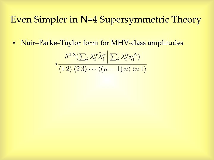 Even Simpler in N=4 Supersymmetric Theory • Nair–Parke–Taylor form for MHV-class amplitudes Even Simpler in N=4 Supersymmetric Theory • Nair–Parke–Taylor form for MHV-class amplitudes
