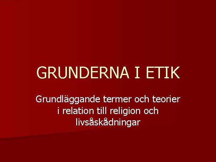 GRUNDERNA I ETIK Grundläggande termer och teorier i relation till religion och livsåskådningar 