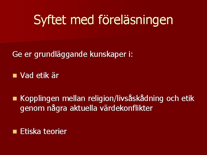 Syftet med föreläsningen Ge er grundläggande kunskaper i: n Vad etik är n Kopplingen