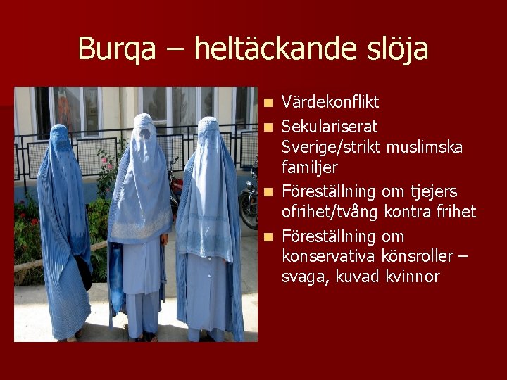 Burqa – heltäckande slöja n n Värdekonflikt Sekulariserat Sverige/strikt muslimska familjer Föreställning om tjejers