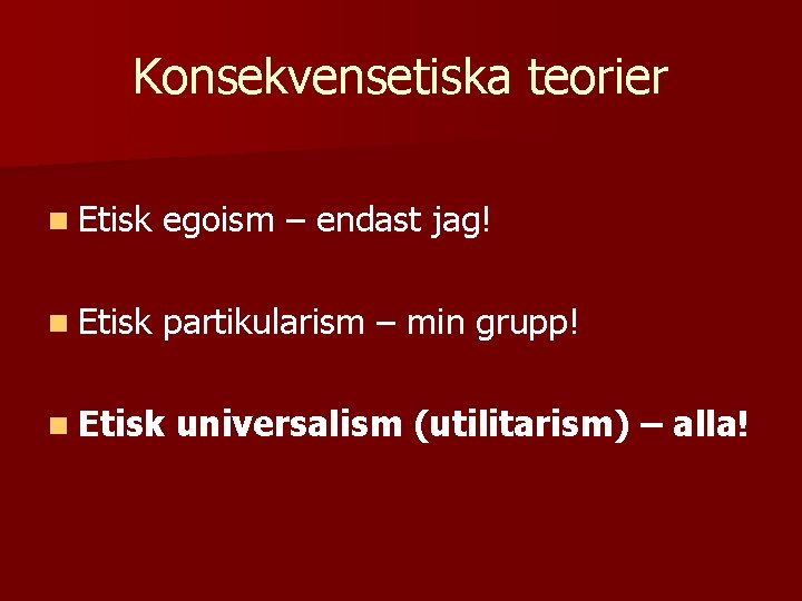 Konsekvensetiska teorier n Etisk egoism – endast jag! n Etisk partikularism – min grupp!