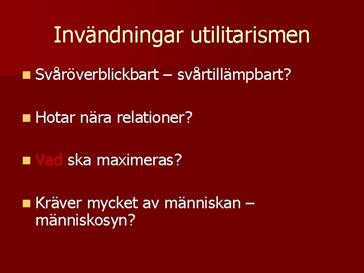 Invändningar utilitarismen n Svåröverblickbart n Hotar n Vad – svårtillämpbart? nära relationer? ska maximeras?