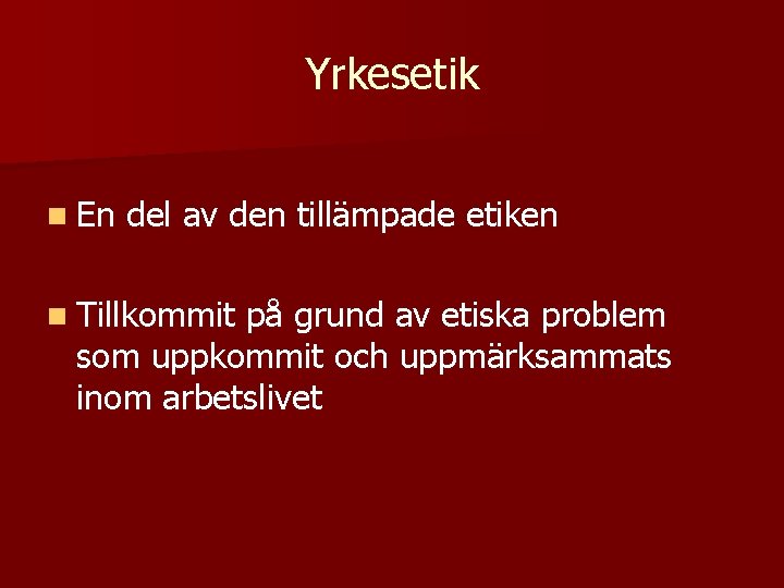 Yrkesetik n En del av den tillämpade etiken n Tillkommit på grund av etiska