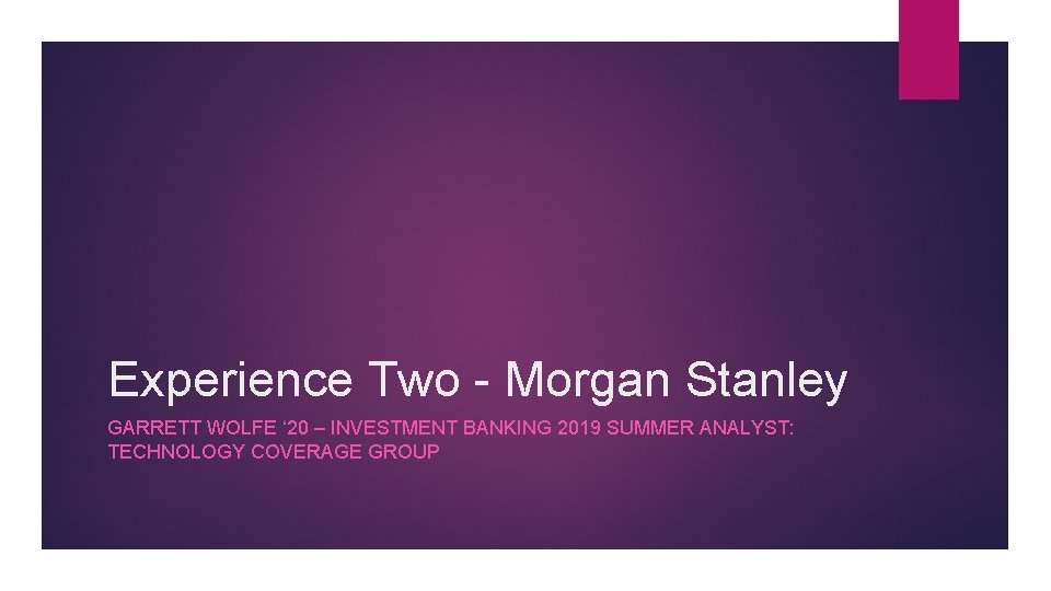 Experience Two - Morgan Stanley GARRETT WOLFE ‘ 20 – INVESTMENT BANKING 2019 SUMMER