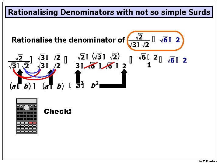 Rationalising Denominators with not so simple Surds Rationalise the denominator of Check! © T Rationalising Denominators with not so simple Surds Rationalise the denominator of Check! © T