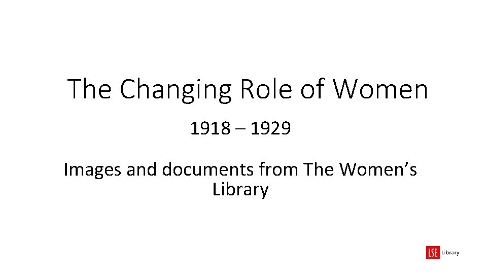 The Changing Role of Women 1918 – 1929 Images and documents from The Women’s The Changing Role of Women 1918 – 1929 Images and documents from The Women’s