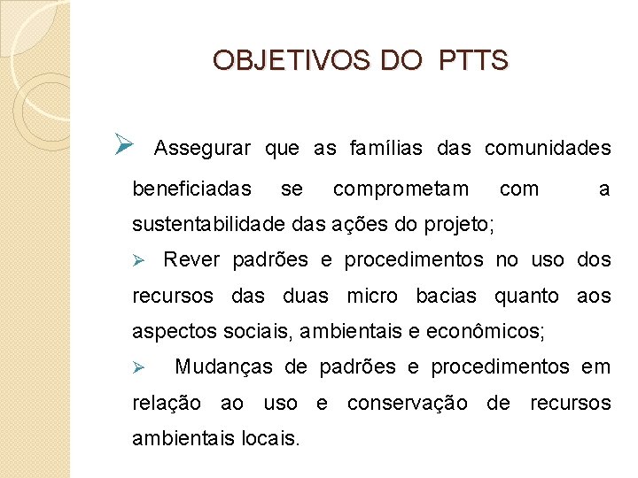 OBJETIVOS DO PTTS Ø Assegurar que as famílias das comunidades beneficiadas se comprometam com