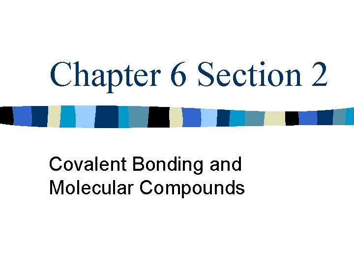 Chapter 6 Section 2 Covalent Bonding and Molecular Compounds 