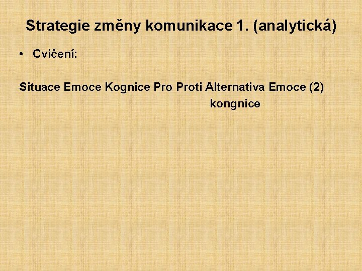 Strategie změny komunikace 1. (analytická) • Cvičení: Situace Emoce Kognice Proti Alternativa Emoce (2)